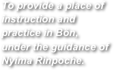 To provide a place of instruction and practice in Bön, under the guidance of Nyima Rinpoche.